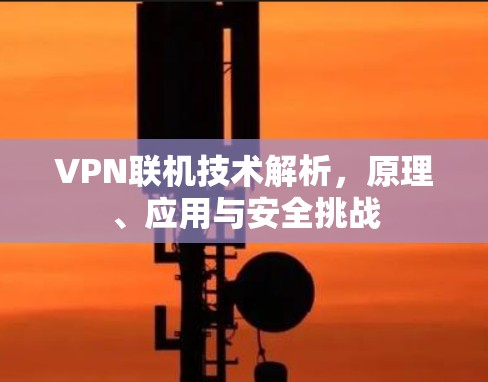 VPN联机技术解析,原理、应用与安全挑战