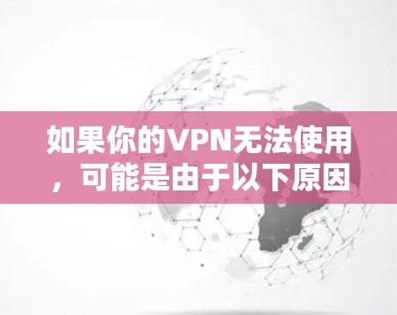 如果你的VPN无法使用,可能是由于以下原因导致的。请根据具体情况逐步排查
