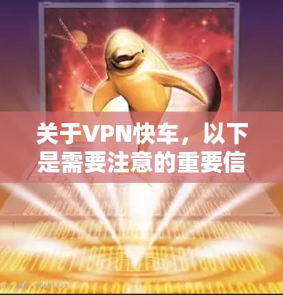 关于VPN快车,以下是需要注意的重要信息