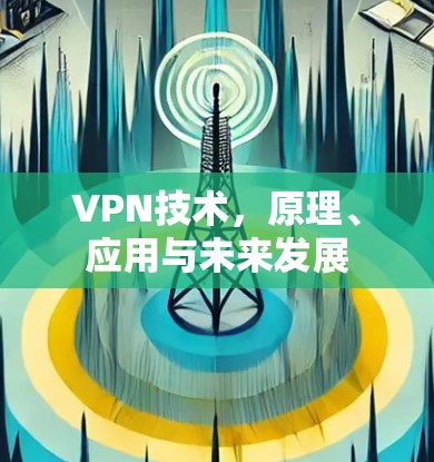 VPN技术,原理、应用与未来发展