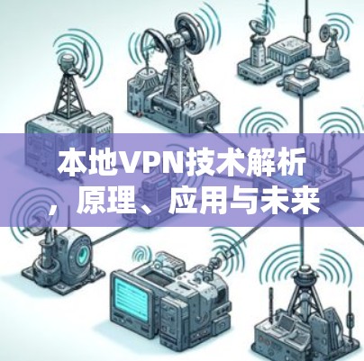 本地VPN技术解析，原理、应用与未来发展趋势