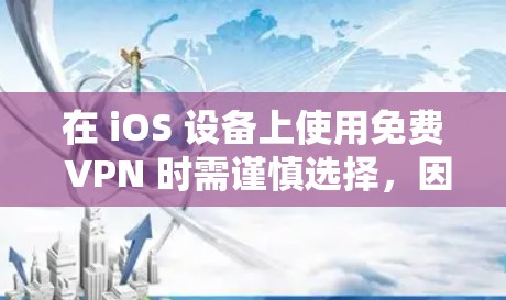 在 iOS 设备上使用免费 VPN 时需谨慎选择，因为部分免费服务可能存在隐私风险（如数据记录、广告植入）或功能限制（速度慢、流量限额）以下是相对可靠的免费 VPN 选项及注意事项