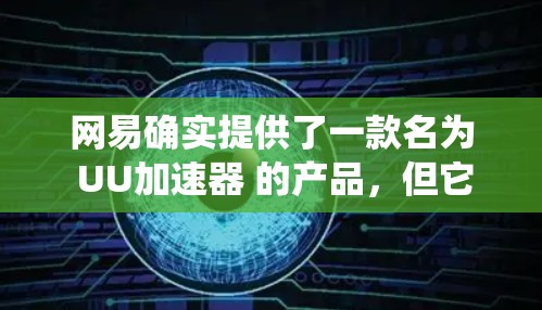 网易确实提供了一款名为 UU加速器 的产品,但它主要专注于游戏网络加速,而非传统意义上的VPN(虚拟专用网络)以下是关键信息总结
