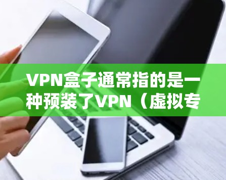 VPN盒子通常指的是一种预装了VPN(虚拟专用网络)服务的硬件设备,可以直接连接家庭或办公室的网络,为所有通过该设备上网的终端提供加密和匿名访问功能。以下是关于VPN盒子的详细介绍 VPN盒子通常指的是一种预装了VPN(虚拟专用网络)服务的硬件设备,可以直接连接家庭或办公室的网络,为所有通过该设备上网的终端提供加密和匿名访问功能。以下是关于VPN盒子的详细介绍
