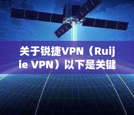 关于锐捷VPN（Ruijie VPN）以下是关键信息整理，适用于企业、校园网或远程办公场景