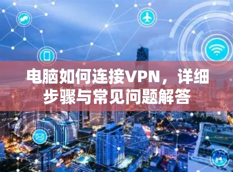 电脑如何连接VPN,详细步骤与常见问题解答