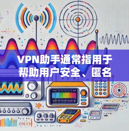 VPN助手通常指用于帮助用户安全、匿名地访问互联网的工具或软件,其核心功能是加密网络连接并隐藏真实IP地址。以下是关于VPN助手的关键信息和使用建议 VPN助手通常指用于帮助用户安全、匿名地访问互联网的工具或软件,其核心功能是加密网络连接并隐藏真实IP地址。以下是关于VPN助手的关键信息和使用建议