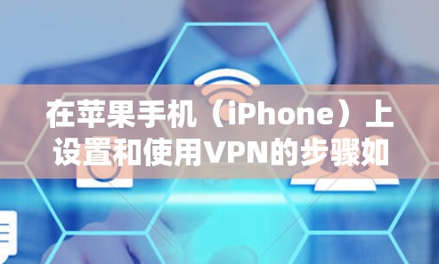 在苹果手机(iPhone)上设置和使用VPN的步骤如下,适用于iOS系统的最新版本