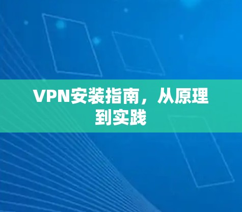 VPN安装指南,从原理到实践 VPN安装指南,从原理到实践