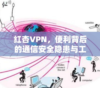 红杏VPN，便利背后的通信安全隐患与工程师视角的解析