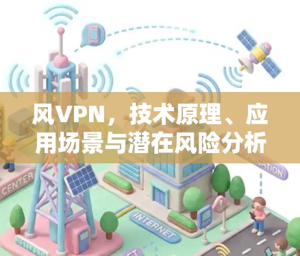 风VPN,技术原理、应用场景与潜在风险分析
