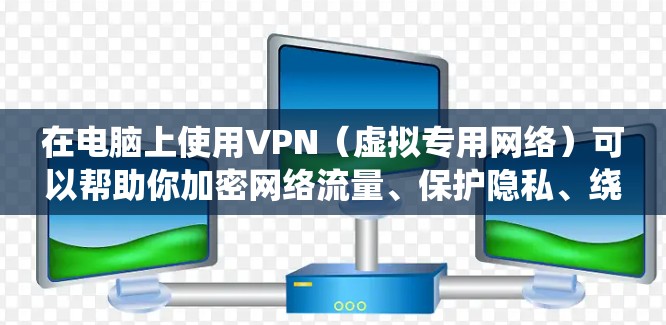 在电脑上使用VPN（虚拟专用网络）可以帮助你加密网络流量、保护隐私、绕过地域限制或安全地访问公司内部网络。以下是详细的设置和使用指南