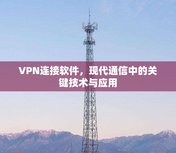 VPN连接软件，现代通信中的关键技术与应用