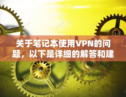 关于笔记本使用VPN的问题，以下是详细的解答和建议