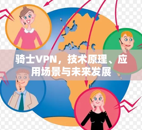 骑士VPN,技术原理、应用场景与未来发展