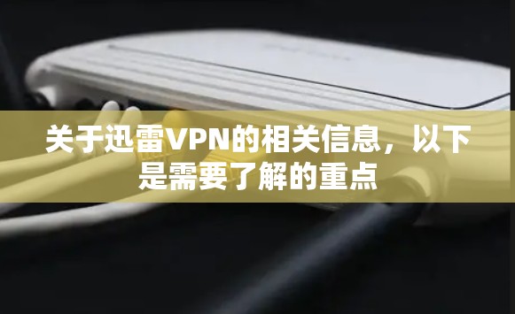 关于迅雷VPN的相关信息，以下是需要了解的重点