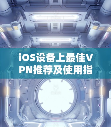 iOS设备上最佳VPN推荐及使用指南