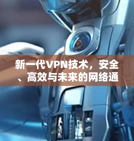新一代VPN技术,安全、高效与未来的网络通信