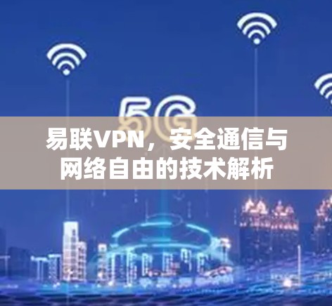 易联VPN,安全通信与网络自由的技术解析