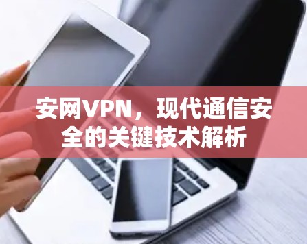 安网VPN，现代通信安全的关键技术解析