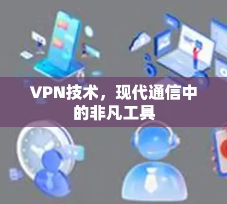 VPN技术,现代通信中的非凡工具