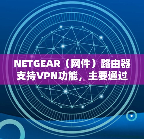 NETGEAR（网件）路由器支持VPN功能，主要通过以下两种方式实现