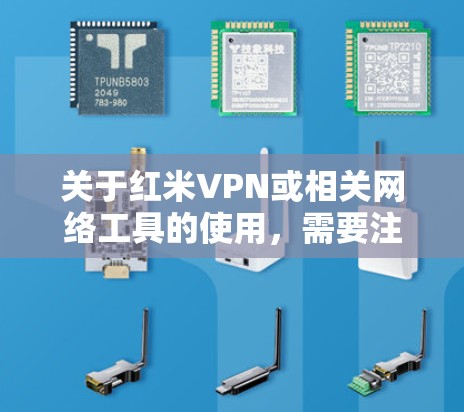 关于红米VPN或相关网络工具的使用,需要注意以下几点
