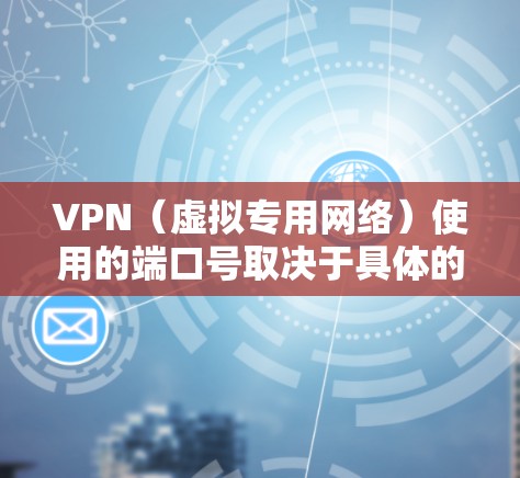 VPN(虚拟专用网络)使用的端口号取决于具体的VPN协议和技术。以下是一些常见VPN协议及其默认端口号