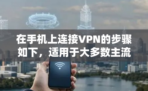 在手机上连接VPN的步骤如下,适用于大多数主流操作系统(Android和iOS) 在手机上连接VPN的步骤如下,适用于大多数主流操作系统(Android和iOS)