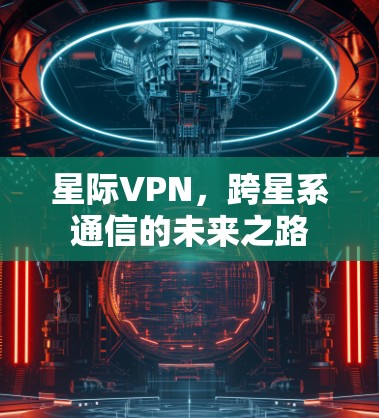 星际VPN，跨星系通信的未来之路