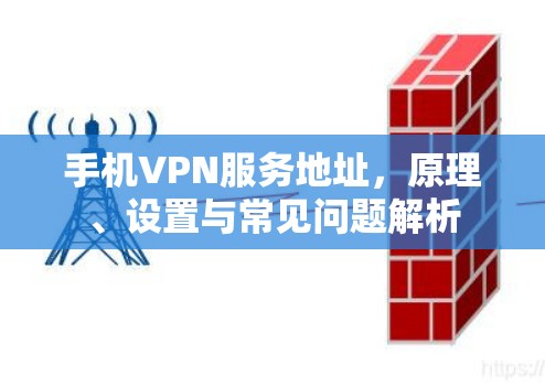 手机VPN服务地址，原理、设置与常见问题解析