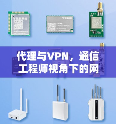 代理与VPN,通信工程师视角下的网络安全工具解析