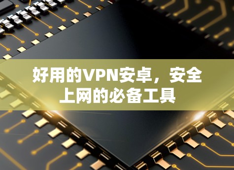 好用的VPN安卓，安全上网的必备工具
