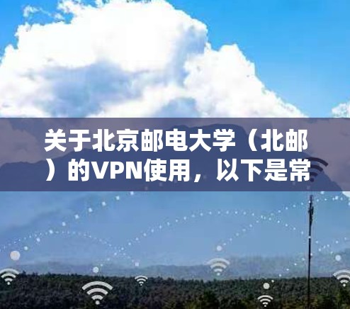 关于北京邮电大学(北邮)的VPN使用,以下是常见问题的解答和指南