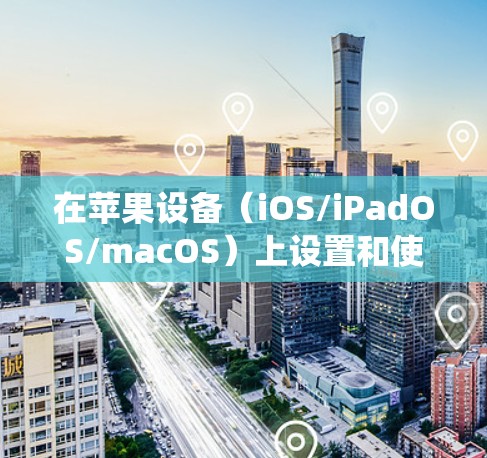 在苹果设备(iOS/iPadOS/macOS)上设置和使用VPN的步骤如下,涵盖系统自带配置和第三方应用两种方式 在苹果设备(iOS/iPadOS/macOS)上设置和使用VPN的步骤如下,涵盖系统自带配置和第三方应用两种方式