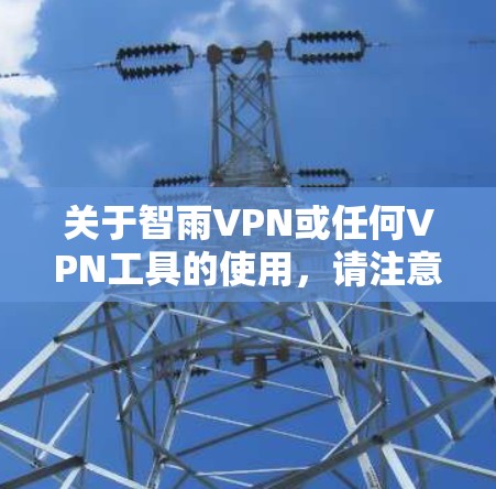 关于智雨VPN或任何VPN工具的使用,请注意以下几点重要信息