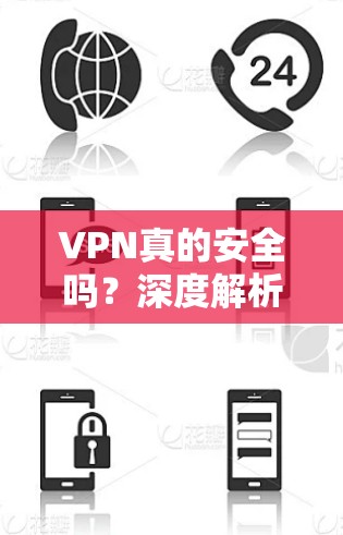 VPN真的安全吗？深度解析虚拟专用网络的安全性与潜在风险