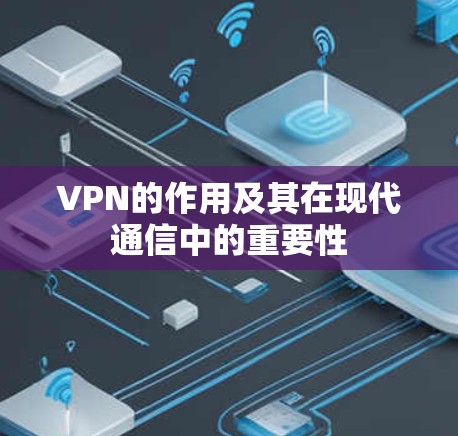 VPN的作用及其在现代通信中的重要性