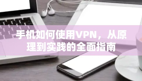 手机如何使用VPN,从原理到实践的全面指南
