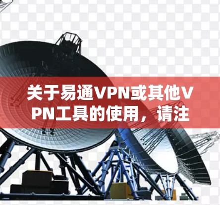 关于易通VPN或其他VPN工具的使用,请注意以下几点重要信息 关于易通VPN或其他VPN工具的使用,请注意以下几点重要信息