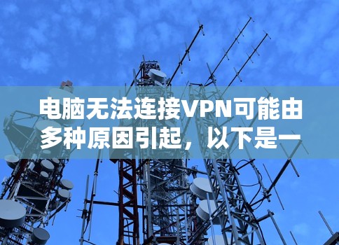 电脑无法连接VPN可能由多种原因引起,以下是一步步的排查和解决方法 电脑无法连接VPN可能由多种原因引起,以下是一步步的排查和解决方法