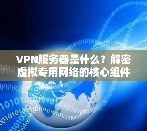 VPN服务器是什么?解密虚拟专用网络的核心组件
