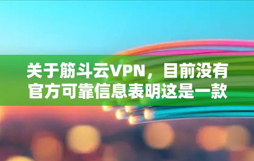 关于筋斗云VPN，目前没有官方可靠信息表明这是一款经过中国相关部门批准的合法VPN服务。在中国，VPN服务必须遵守国家法律法规，未经批准的VPN服务可能涉及网络安全风险，甚至触犯法律