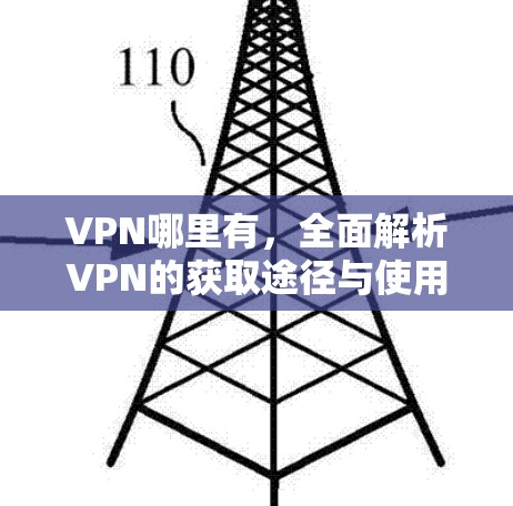 VPN哪里有,全面解析VPN的获取途径与使用指南 VPN哪里有,全面解析VPN的获取途径与使用指南