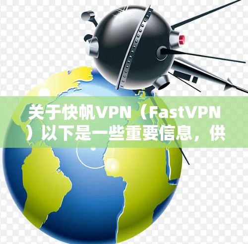 关于快帆VPN（FastVPN）以下是一些重要信息，供你参考