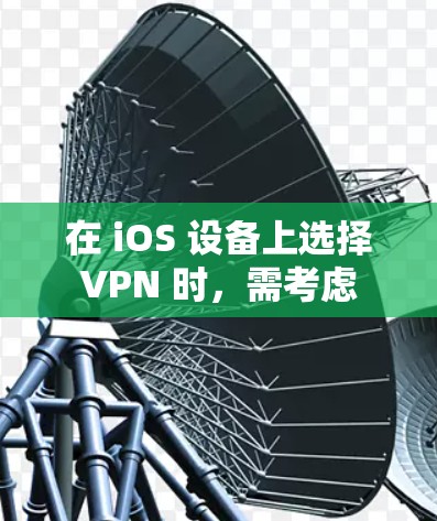 在 iOS 设备上选择 VPN 时,需考虑 安全性、速度、服务器覆盖、隐私政策 以及 易用性。以下是一些经过测试且适合 iOS 的 VPN 推荐