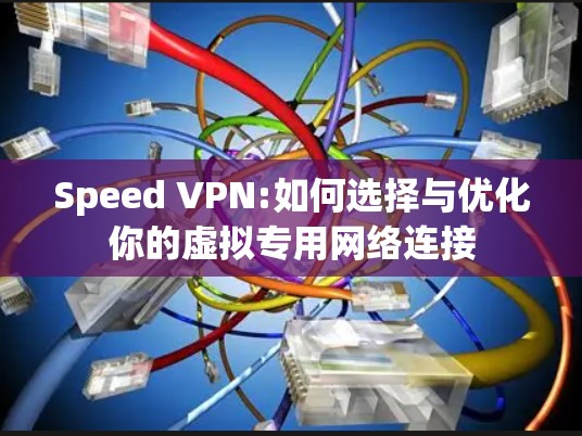 Speed VPN:如何选择与优化你的虚拟专用网络连接 Speed VPN:如何选择与优化你的虚拟专用网络连接