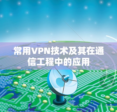 常用VPN技术及其在通信工程中的应用