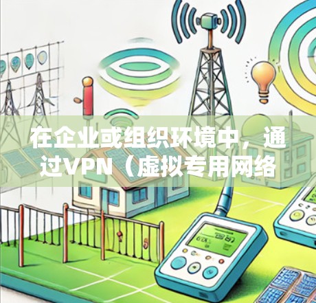 在企业或组织环境中，通过VPN（虚拟专用网络）连接内网是一种常见的安全远程访问方式。以下是实现VPN连接内网的详细步骤和注意事项