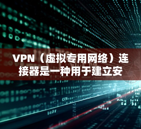 VPN（虚拟专用网络）连接器是一种用于建立安全网络连接的工具，允许用户通过加密通道访问远程网络（如企业内网或受地域限制的服务）以下是关于VPN连接器的关键信息整理